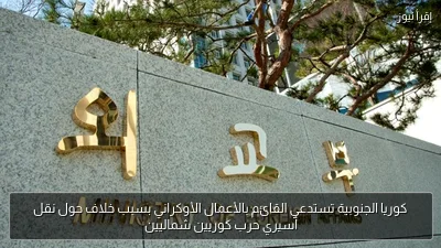 كوريا الجنوبية تستدعي القائم بالأعمال الأوكراني بسبب خلاف حول نقل أسيري حرب كوريين شماليين