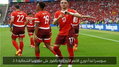 سويسرا تبدأ دوري الأمم الأوروبية بالفوز على مقدونيا الشمالية 3-2