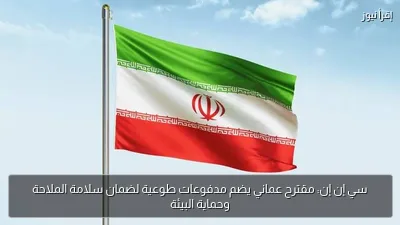 سي إن إن: مقترح عماني يضم مدفوعات طوعية لضمان سلامة الملاحة وحماية البيئة