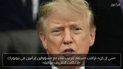 «سي إن إن»: ترامب مستعد لترتيب لقاء مع مسؤولين إيرانيين في نيويورك «إذا كانت الظروف مواتية»
