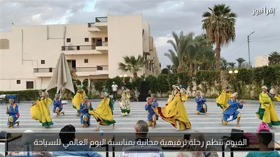الفيوم تنظم رحلة ترفيهية مجانية بمناسبة اليوم العالمي للسياحة