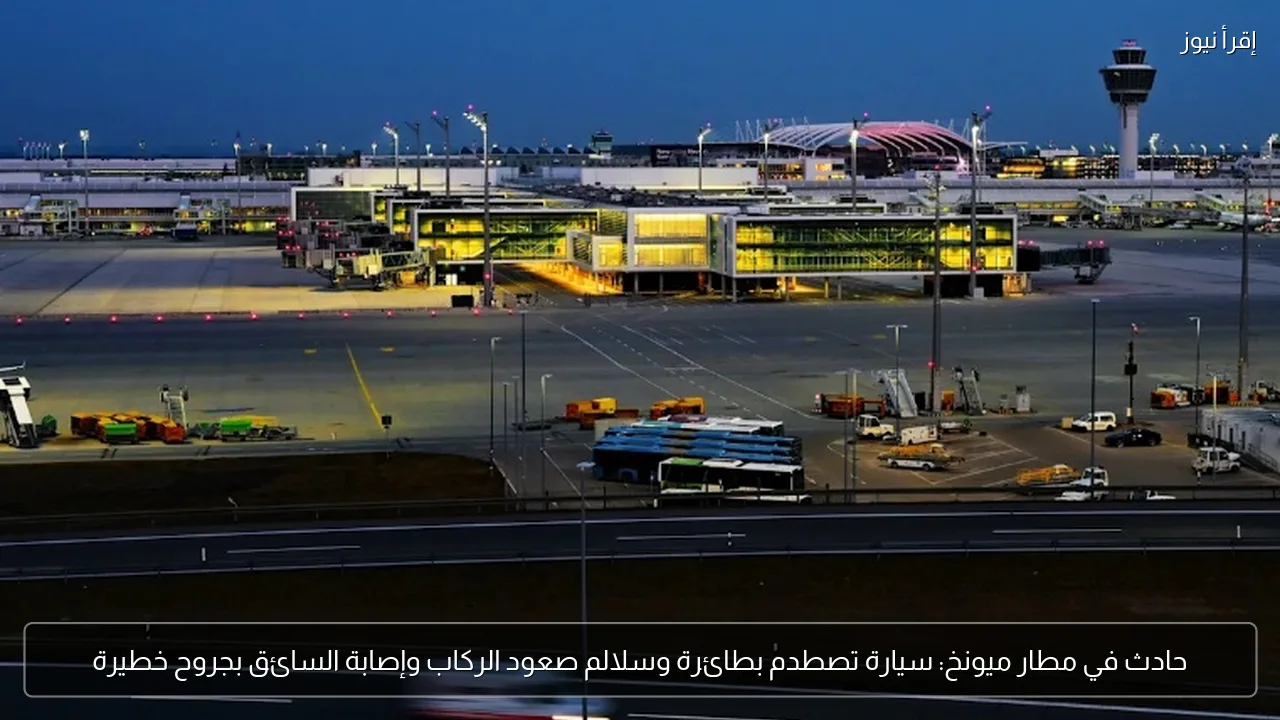 حادث في مطار ميونخ: سيارة تصطدم بطائرة وسلالم صعود الركاب وإصابة السائق بجروح خطيرة