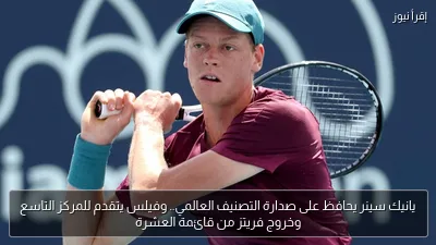 يانيك سينر يحافظ على صدارة التصنيف العالمي.. وفيلس يتقدم للمركز التاسع وخروج فريتز من قائمة العشرة