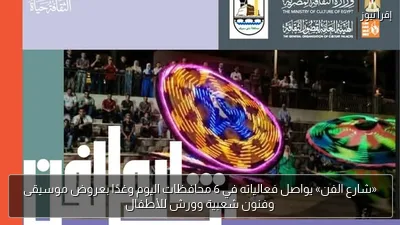 «شارع الفن» يواصل فعالياته في 6 محافظات اليوم وغدًا بعروض موسيقى وفنون شعبية وورش للأطفال