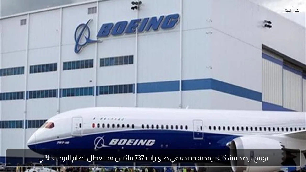بوينج ترصد مشكلة برمجية جديدة في طائرات 737 ماكس قد تعطل نظام التوجيه الآلي