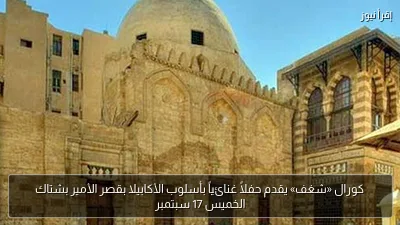 كورال «شغف» يقدم حفلاً غنائياً بأسلوب الأكابيلا بقصر الأمير بشتاك الخميس 17 سبتمبر