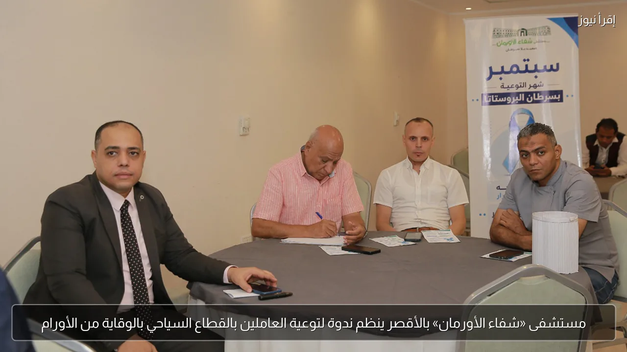 مستشفى «شفاء الأورمان» بالأقصر ينظم ندوة لتوعية العاملين بالقطاع السياحي بالوقاية من الأورام