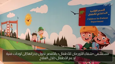 مستشفى «شفاء الأورمان للأطفال» بالأقصر تحول جدرانها إلى لوحات فنية لدعم الأطفال خلال العلاج