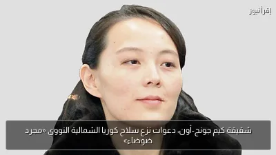 شقيقة كيم جونج-أون: دعوات نزع سلاح كوريا الشمالية النووي «مجرد ضوضاء»