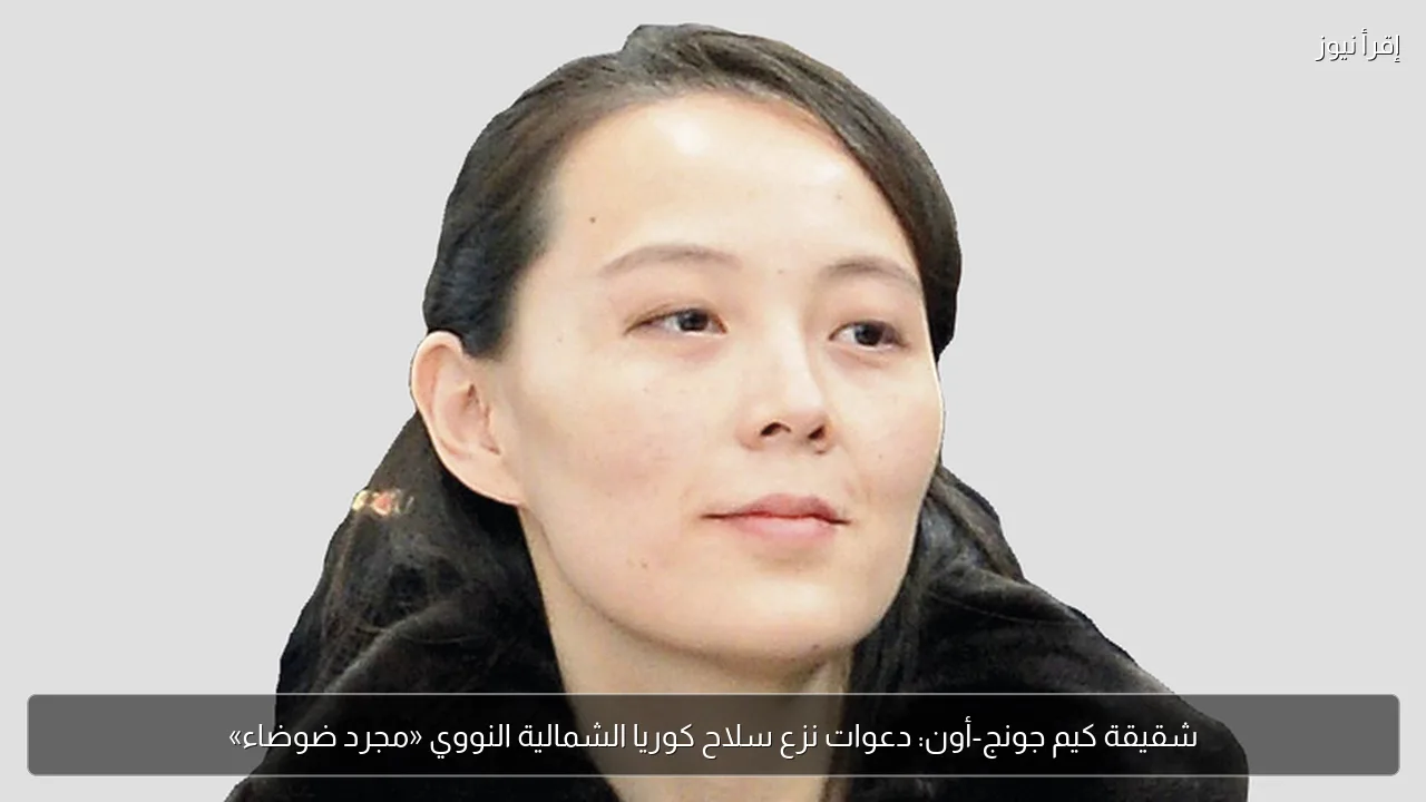 شقيقة كيم جونج-أون: دعوات نزع سلاح كوريا الشمالية النووي «مجرد ضوضاء»