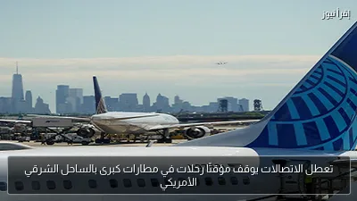 تعطل الاتصالات يوقف مؤقتًا رحلات في مطارات كبرى بالساحل الشرقي الأمريكي
