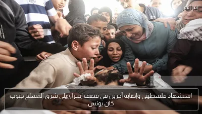 استشهاد فلسطيني وإصابة آخرين في قصف إسرائيلي شرق المسلخ جنوب خان يونس