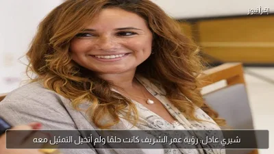 شيري عادل: رؤية عمر الشريف كانت حلمًا ولم أتخيل التمثيل معه