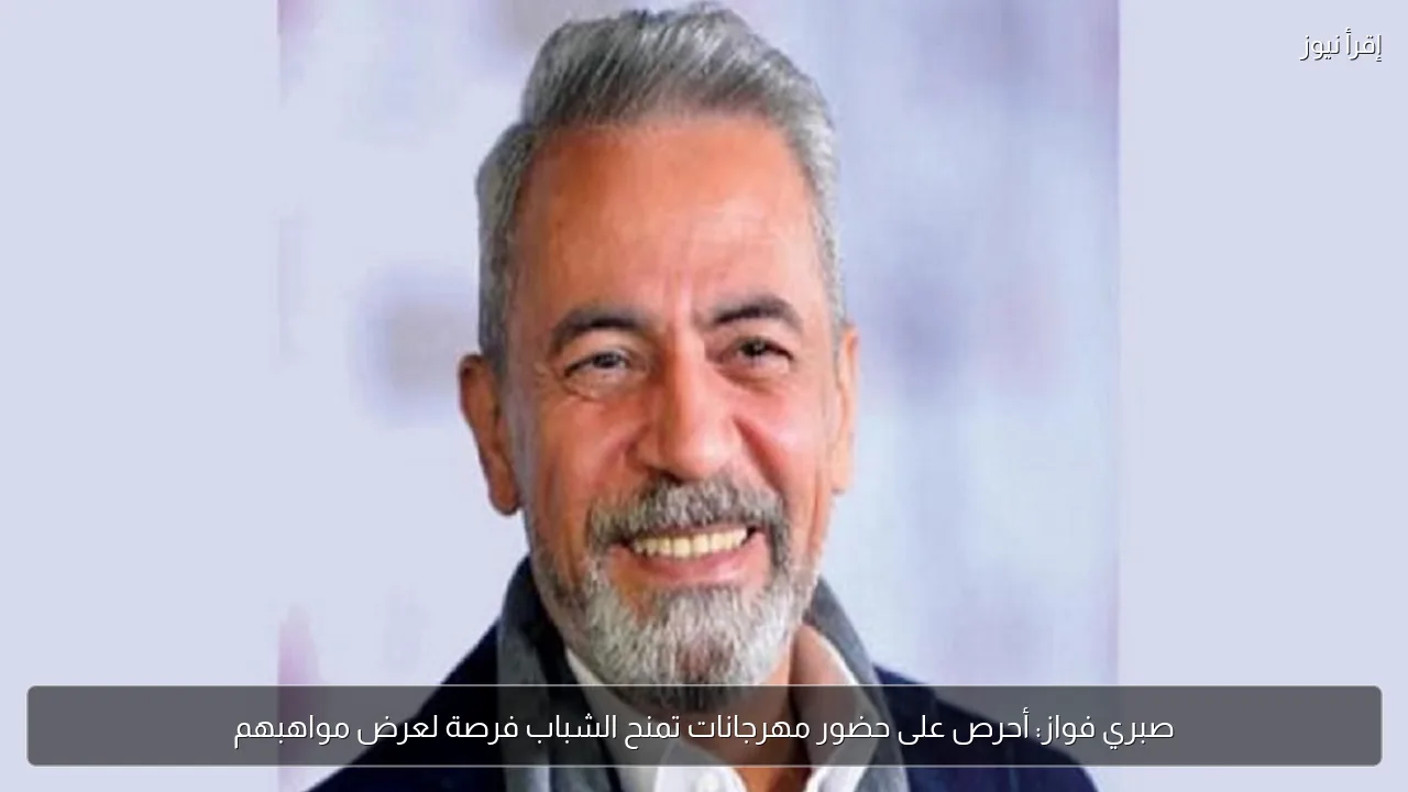 صبري فواز: أحرص على حضور مهرجانات تمنح الشباب فرصة لعرض مواهبهم