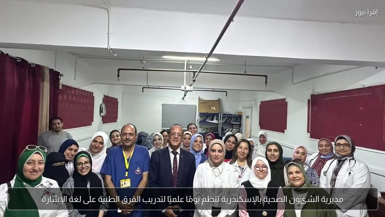 مديرية الشئون الصحية بالإسكندرية تنظم يومًا علميًا لتدريب الفرق الطبية على لغة الإشارة