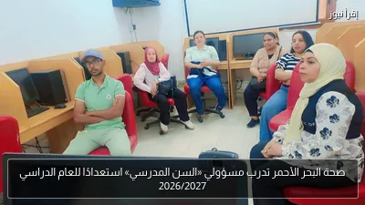 صحة البحر الأحمر تدرب مسؤولي «السن المدرسي» استعدادًا للعام الدراسي 2026/2027