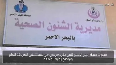 مديرية صحة البحر الأحمر تنفي طرد مريض من مستشفى الغردقة العام وتوضح رواية الواقعة