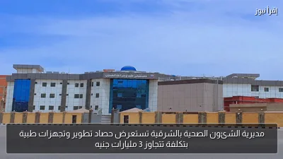 مديرية الشئون الصحية بالشرقية تستعرض حصاد تطوير وتجهزات طبية بتكلفة تتجاوز 3 مليارات جنيه