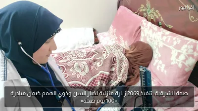 صحة الشرقية: تنفيذ 2069 زيارة منزلية لكبار السن وذوي الهمم ضمن مبادرة «100 يوم صحة»
