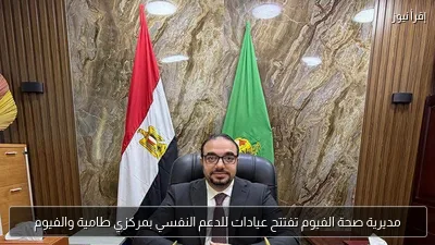 مديرية صحة الفيوم تفتتح عيادات للدعم النفسي بمركزي طامية والفيوم