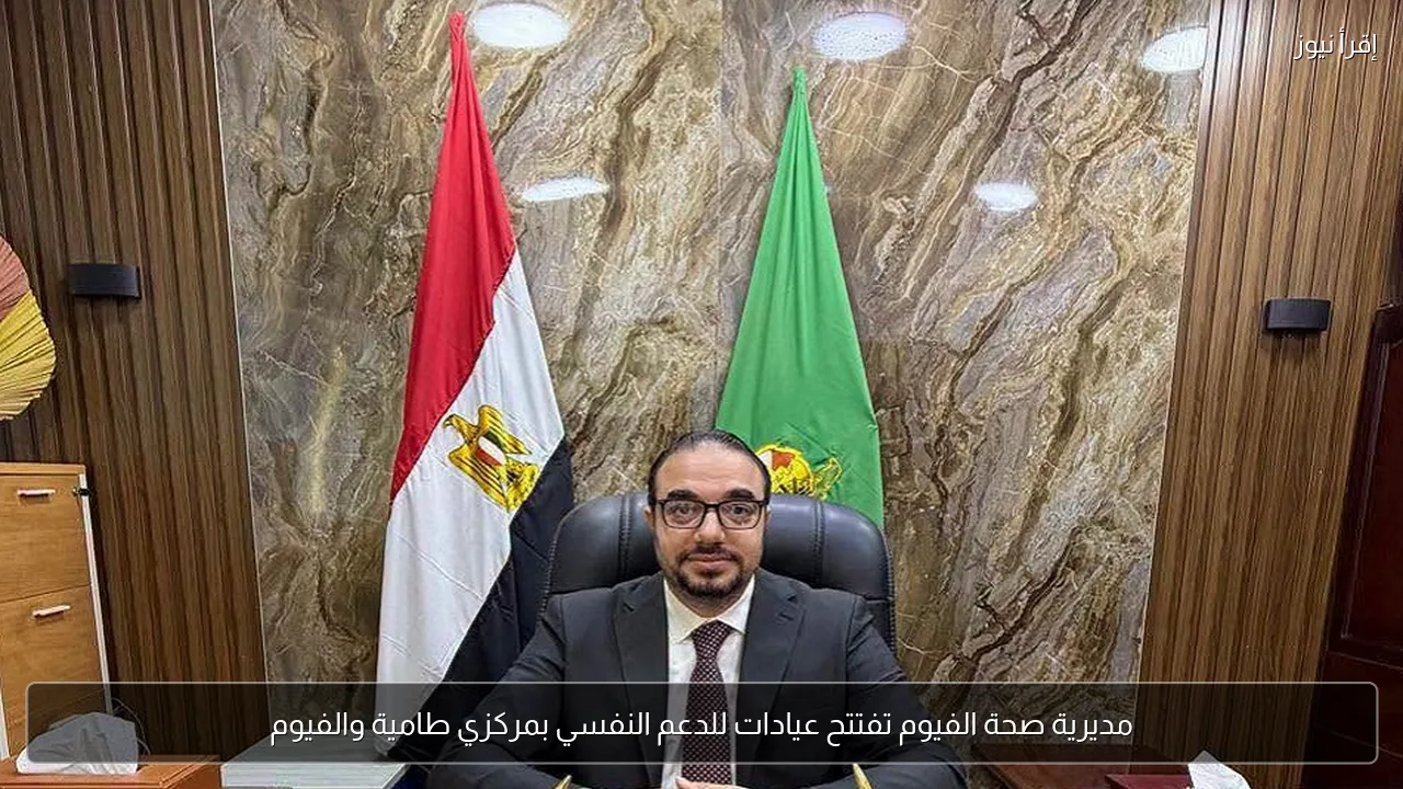 مديرية صحة الفيوم تفتتح عيادات للدعم النفسي بمركزي طامية والفيوم