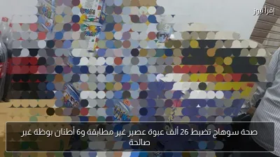 صحة سوهاج تضبط 26 ألف عبوة عصير غير مطابقة و6 أطنان بوظة غير صالحة