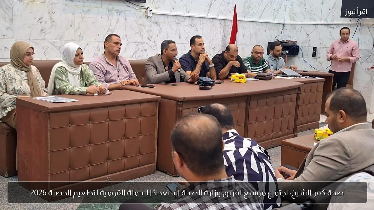 صحة كفر الشيخ: اجتماع موسع لفريق وزارة الصحة استعدادًا للحملة القومية لتطعيم الحصبة 2026
