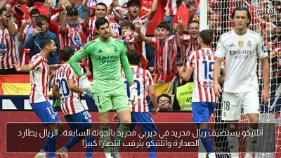 أتلتيكو يستضيف ريال مدريد في ديربي مدريد بالجولة السابعة.. الريال يطارد الصدارة وأتلتيكو يترقب انتصارًا كبيرًا
