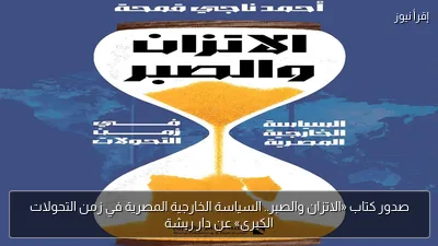 صدور كتاب «الاتزان والصبر.. السياسة الخارجية المصرية في زمن التحولات الكبرى» عن دار ريشة