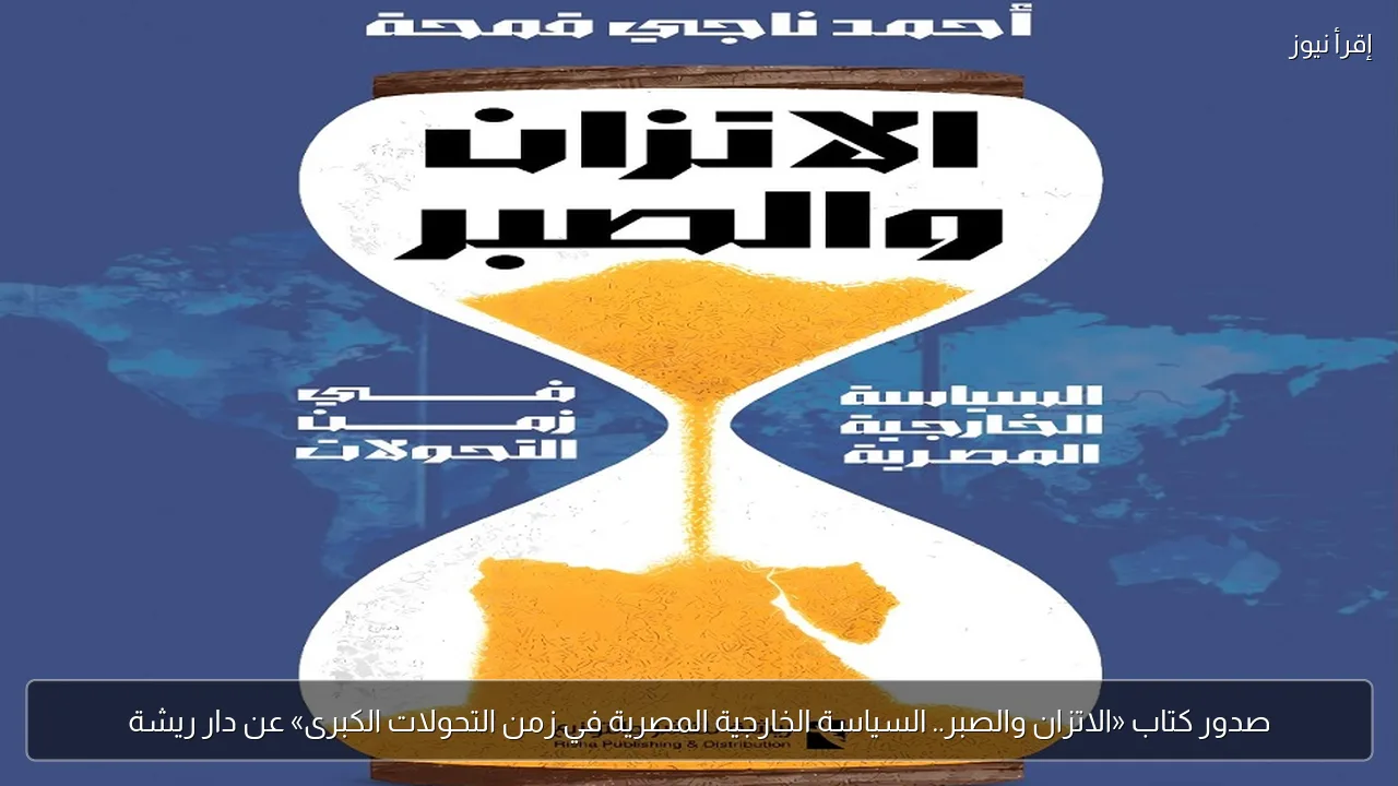 صدور كتاب «الاتزان والصبر.. السياسة الخارجية المصرية في زمن التحولات الكبرى» عن دار ريشة