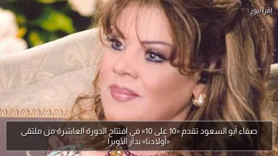صفاء أبو السعود تقدم «10 على 10» في افتتاح الدورة العاشرة من ملتقى «أولادنا» بدار الأوبرا