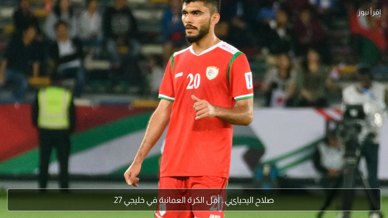 صلاح اليحيائي.. أمل الكرة العمانية في خليجي 27