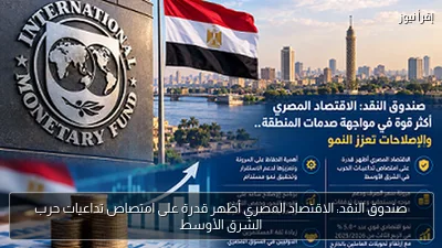 صندوق النقد: الاقتصاد المصري أظهر قدرة على امتصاص تداعيات حرب الشرق الأوسط
