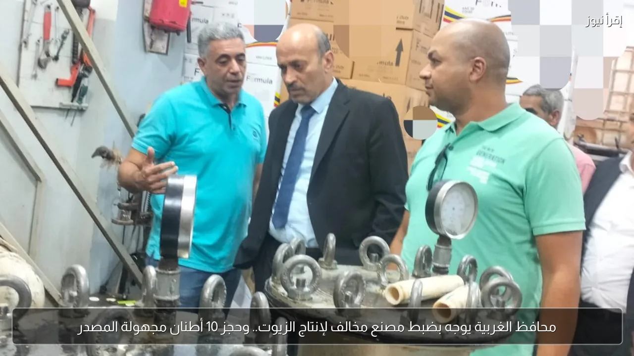 محافظ الغربية يوجه بضبط مصنع مخالف لإنتاج الزيوت.. وحجز 10 أطنان مجهولة المصدر