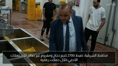 محافظ الشرقية: ضبط 2700 كجم دجاج ومفروم غير صالح للاستهلاك الآدمي خلال حملات رقابية