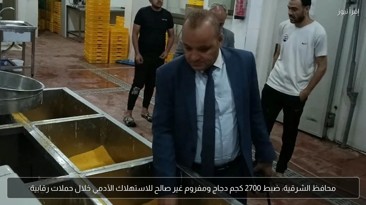 محافظ الشرقية: ضبط 2700 كجم دجاج ومفروم غير صالح للاستهلاك الآدمي خلال حملات رقابية