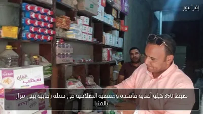 ضبط 350 كيلو أغذية فاسدة ومنتهية الصلاحية في حملة رقابية ببني مزار بالمنيا