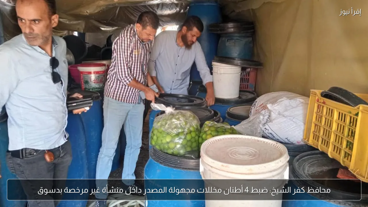 محافظ كفر الشيخ: ضبط 4 أطنان مخللات مجهولة المصدر داخل منشأة غير مرخصة بدسوق
