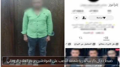 ضبط دجال بالإسكندرية بتهمة النصب على المواطنين بزعم العلاج الروحاني