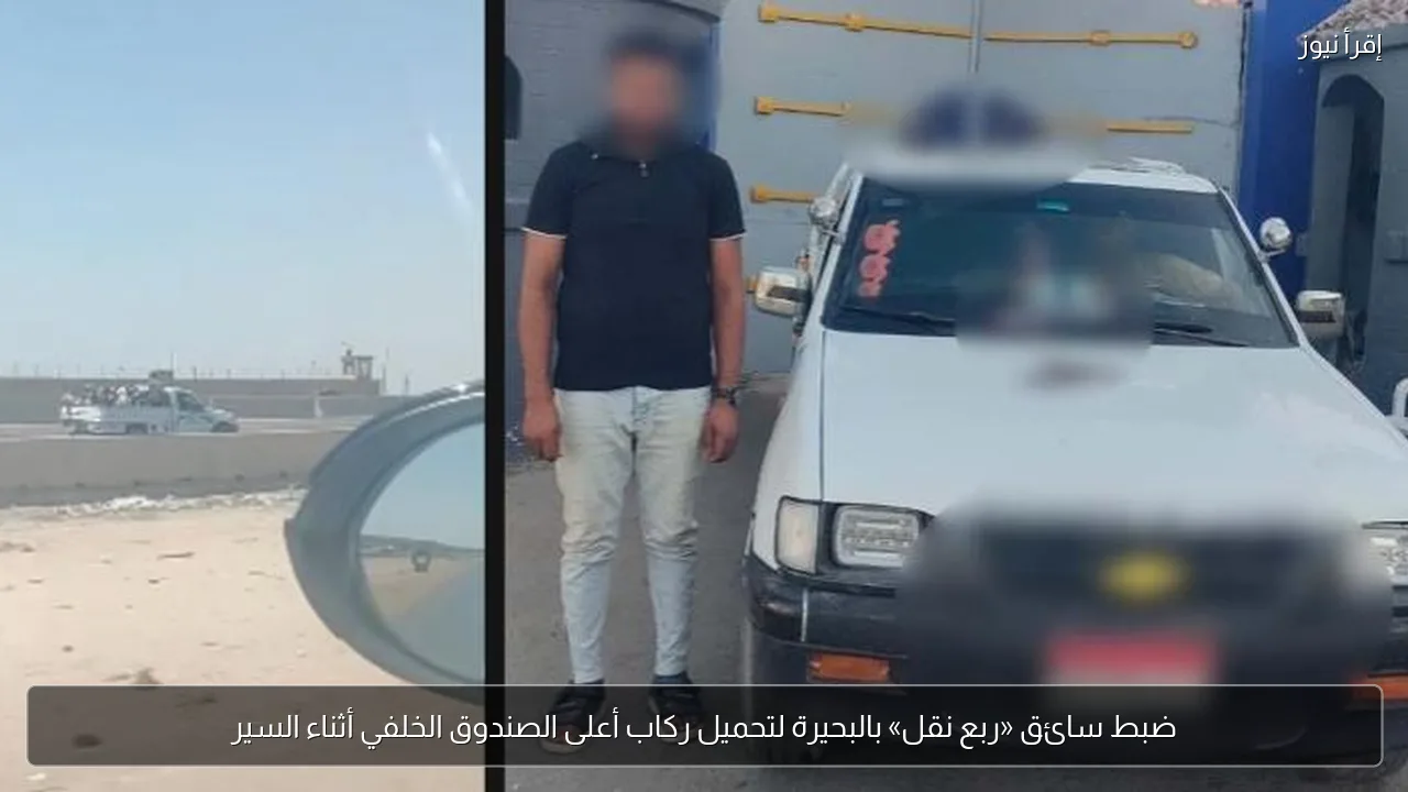 ضبط سائق «ربع نقل» بالبحيرة لتحميل ركاب أعلى الصندوق الخلفي أثناء السير