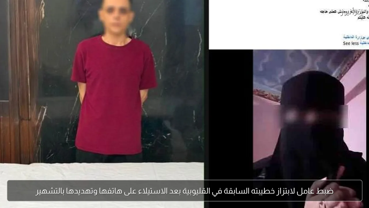 ضبط عامل لابتزاز خطيبته السابقة في القليوبية بعد الاستيلاء على هاتفها وتهديدها بالتشهير