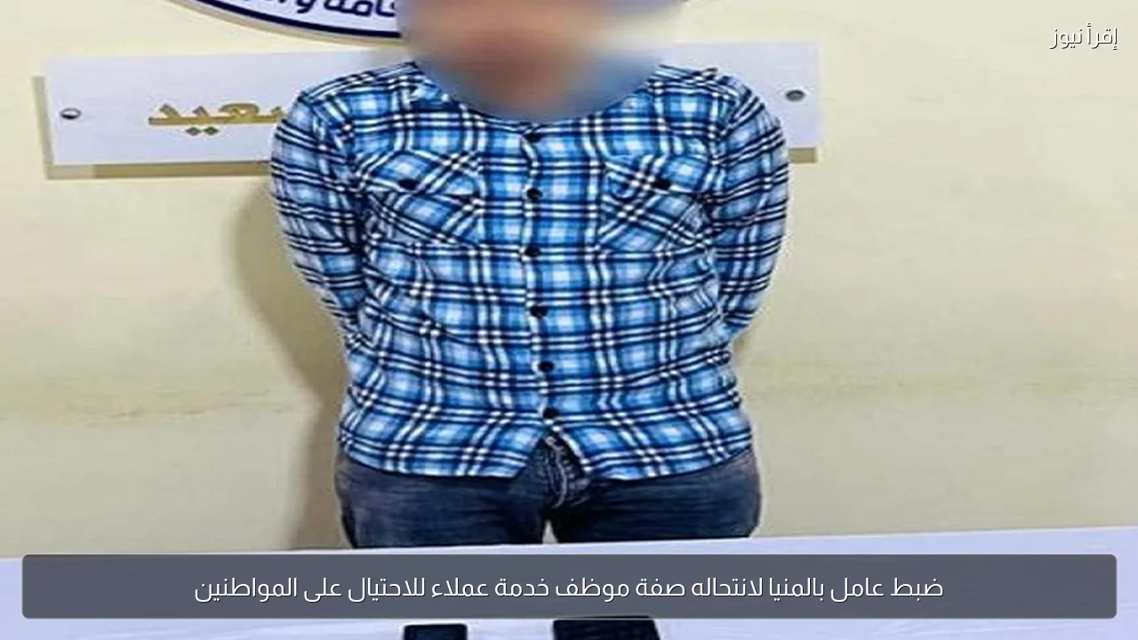 ضبط عامل بالمنيا لانتحاله صفة موظف خدمة عملاء للاحتيال على المواطنين