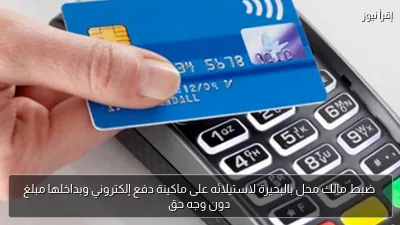 ضبط مالك محل بالبحيرة لاستيلائه على ماكينة دفع إلكتروني وبداخلها مبلغ دون وجه حق