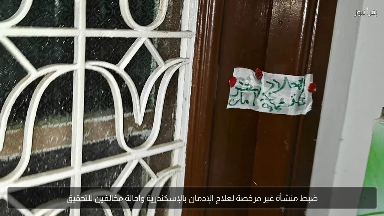 ضبط منشأة غير مرخصة لعلاج الإدمان بالإسكندرية وإحالة مخالفين للتحقيق