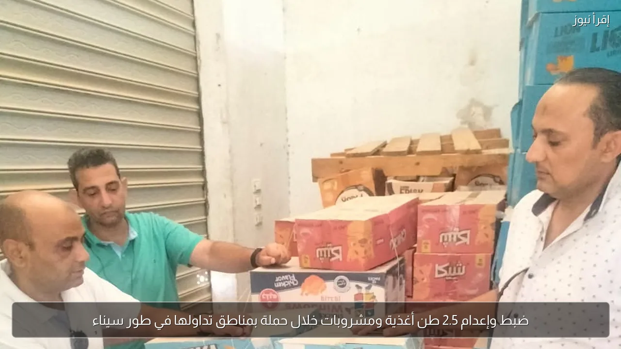 ضبط وإعدام 2.5 طن أغذية ومشروبات خلال حملة بمناطق تداولها في طور سيناء