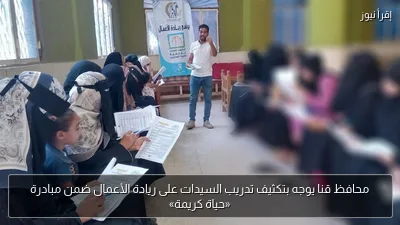 محافظ قنا يوجه بتكثيف تدريب السيدات على ريادة الأعمال ضمن مبادرة «حياة كريمة»