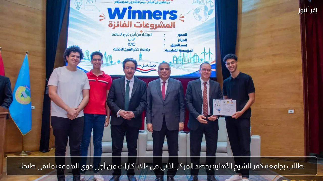 طالب بجامعة كفر الشيخ الأهلية يحصد المركز الثاني في «الابتكارات من أجل ذوي الهمم» بملتقى طنطا