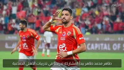 طاهر محمد طاهر يبدأ المشاركة تدريجيًا في تدريبات الأهلي الجماعية