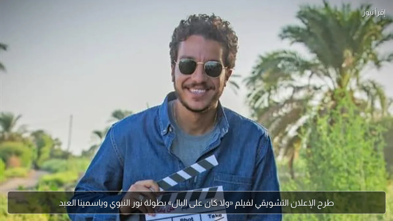 طرح الإعلان التشويقي لفيلم «ولا كان على البال» بطولة نور النبوي وياسمينا العبد
