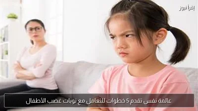 عالمة نفس تقدم 5 خطوات للتعامل مع نوبات غضب الأطفال